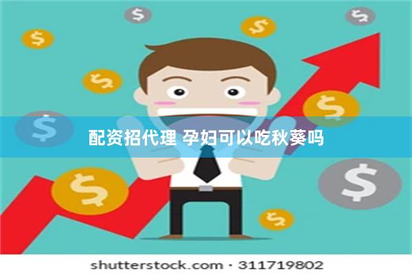 配资招代理 孕妇可以吃秋葵吗