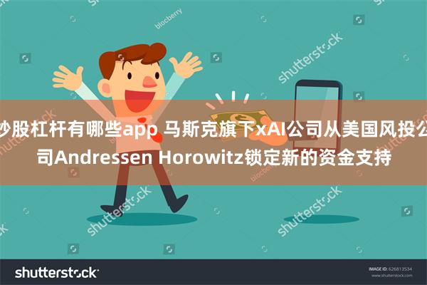 炒股杠杆有哪些app 马斯克旗下xAI公司从美国风投公司Andressen Horowitz锁定新的资金支持