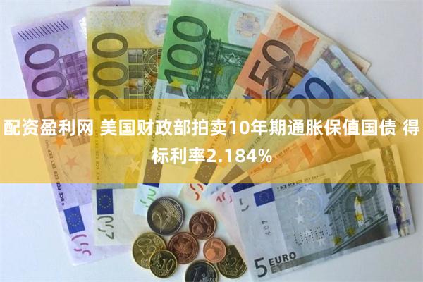 配资盈利网 美国财政部拍卖10年期通胀保值国债 得标利率2.184%