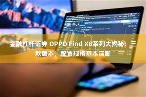 金融杠杆证券 OPPO Find X8系列大揭秘：三款版本，配置规格基本清晰