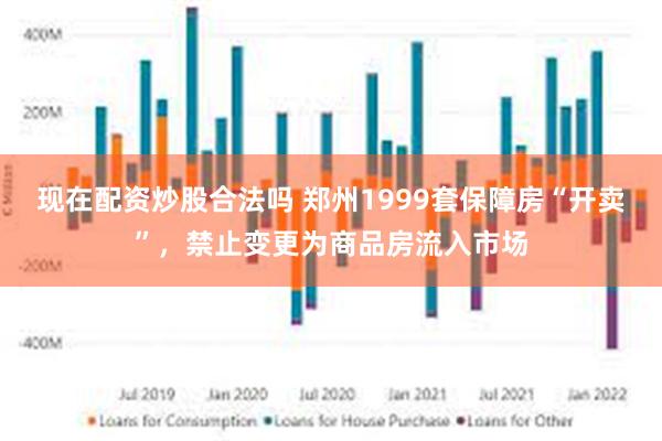 现在配资炒股合法吗 郑州1999套保障房“开卖”，禁止变更为商品房流入市场