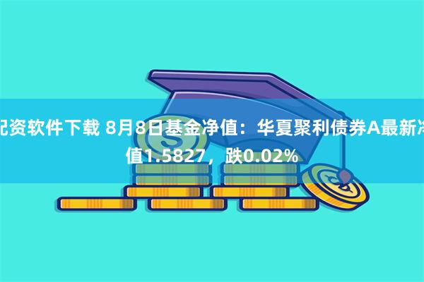 配资软件下载 8月8日基金净值：华夏聚利债券A最新净值1.5827，跌0.02%