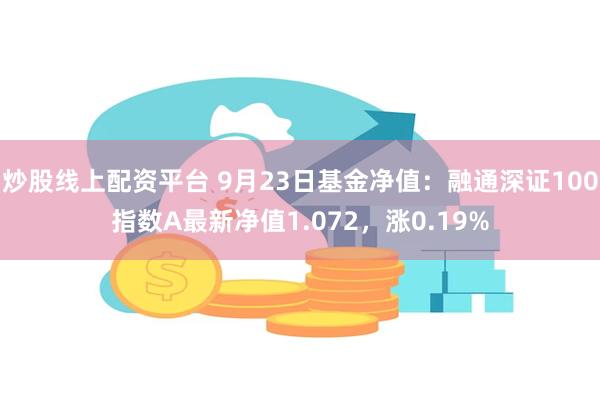 炒股线上配资平台 9月23日基金净值：融通深证100指数A最新净值1.072，涨0.19%