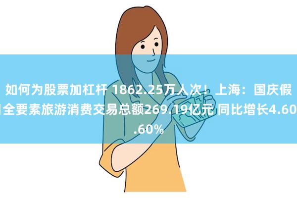 如何为股票加杠杆 1862.25万人次！上海：国庆假日全要素旅游消费交易总额269.19亿元 同比增长4.60%