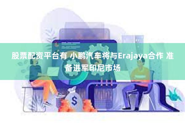 股票配资平台有 小鹏汽车将与Erajaya合作 准备进军印尼市场