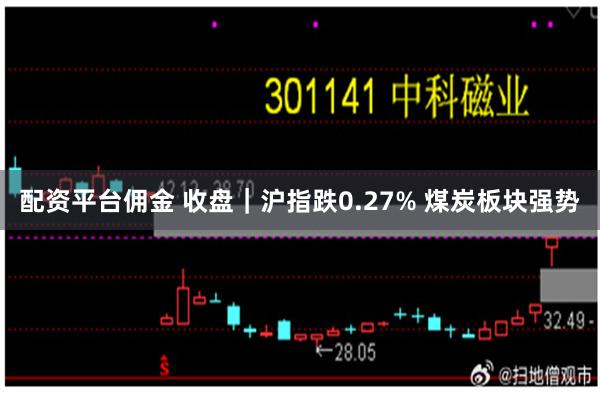 配资平台佣金 收盘｜沪指跌0.27% 煤炭板块强势